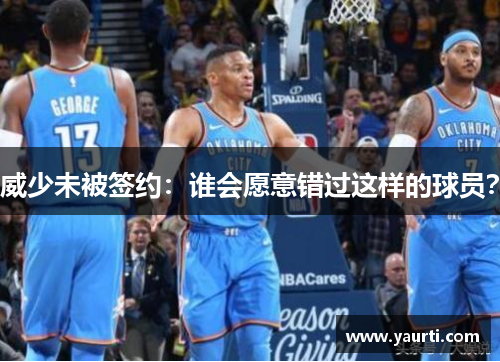 威少未被签约：谁会愿意错过这样的球员？